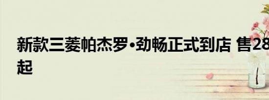 新款三菱帕杰罗·劲畅正式到店 售28.98万元起