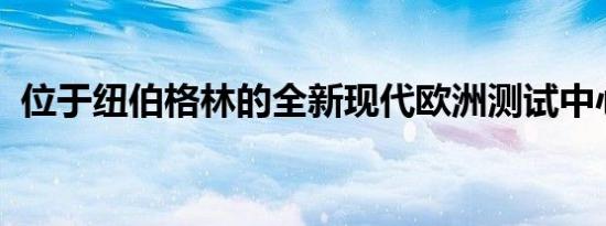 位于纽伯格林的全新现代欧洲测试中心开业