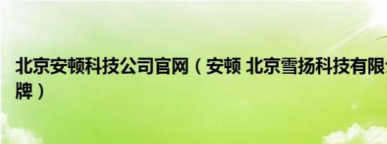 北京安顿科技公司官网（安顿 北京雪扬科技有限公司旗下品牌）