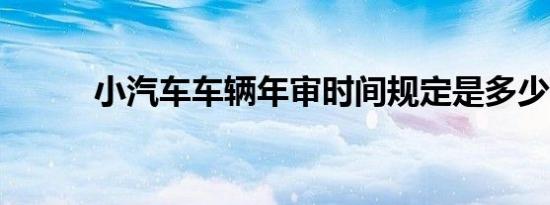 小汽车车辆年审时间规定是多少?