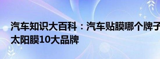 汽车知识大百科：汽车贴膜哪个牌子好 汽车太阳膜10大品牌