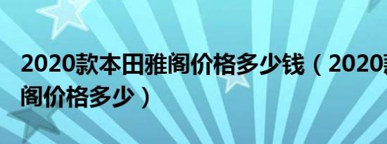 2020款本田雅阁价格多少钱（2020款本田雅阁价格多少）