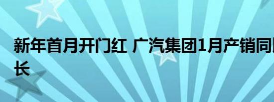 新年首月开门红 广汽集团1月产销同比大幅增长