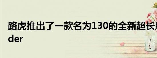 路虎推出了一款名为130的全新超长版Defender