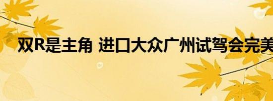 双R是主角 进口大众广州试驾会完美落幕