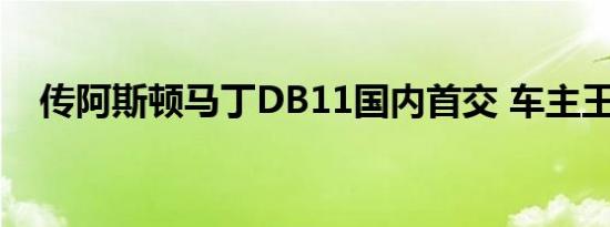 传阿斯顿马丁DB11国内首交 车主王思聪