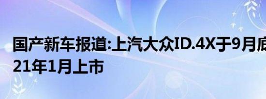 国产新车报道:上汽大众ID.4X于9月底投产 2021年1月上市