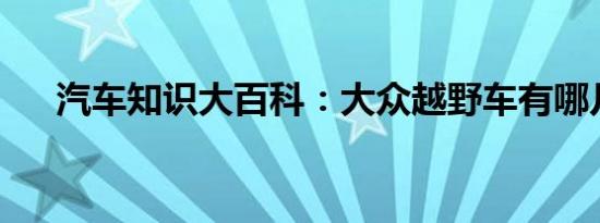 汽车知识大百科：大众越野车有哪几款