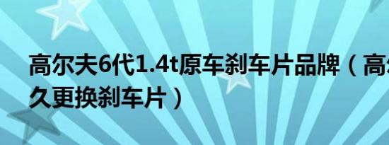 高尔夫6代1.4t原车刹车片品牌（高尔夫6多久更换刹车片）