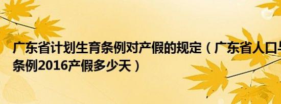 广东省计划生育条例对产假的规定（广东省人口与计划生育条例2016产假多少天）