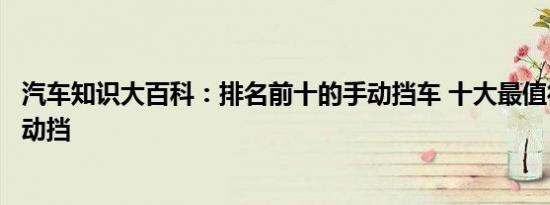 汽车知识大百科：排名前十的手动挡车 十大最值得购买的手动挡