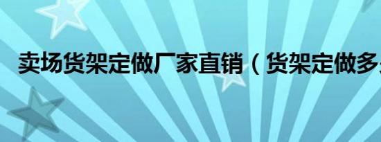 卖场货架定做厂家直销（货架定做多少钱）