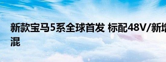 新款宝马5系全球首发 标配48V/新增3.0T插混