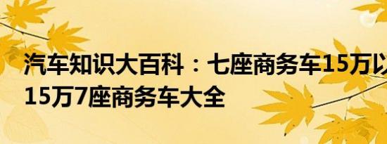 汽车知识大百科：七座商务车15万以下推荐 15万7座商务车大全