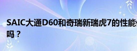 SAIC大通D60和奇瑞新瑞虎7的性能值得评价吗？