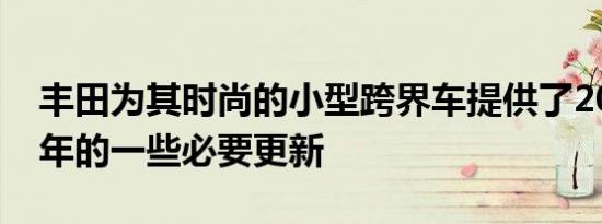 丰田为其时尚的小型跨界车提供了2020车型年的一些必要更新