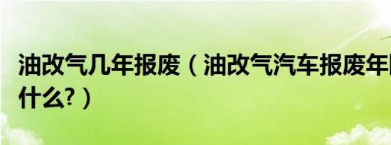 油改气几年报废（油改气汽车报废年限规定是什么?）