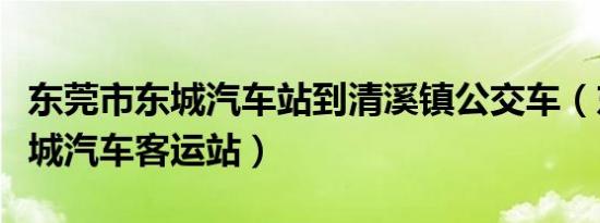 东莞市东城汽车站到清溪镇公交车（东莞市东城汽车客运站）