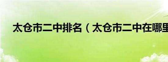 太仓市二中排名（太仓市二中在哪里啊）