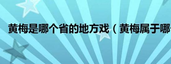 黄梅是哪个省的地方戏（黄梅属于哪个省）