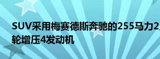 SUV采用梅赛德斯奔驰的255马力2点0升涡轮增压4发动机