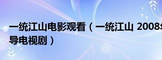 一统江山电影观看（一统江山 2008年张黎执导电视剧）