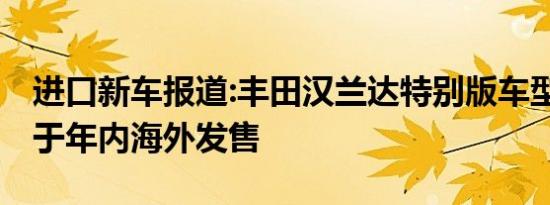 进口新车报道:丰田汉兰达特别版车型官图 将于年内海外发售