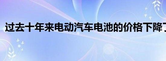 过去十年来电动汽车电池的价格下降了89％