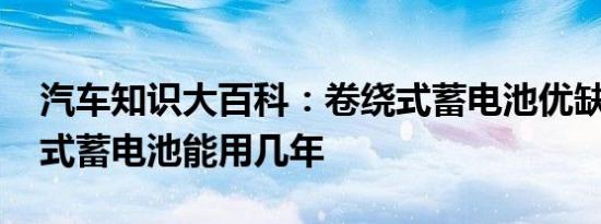 汽车知识大百科：卷绕式蓄电池优缺点 卷绕式蓄电池能用几年