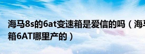 海马8s的6at变速箱是爱信的吗（海马8s变速箱6AT哪里产的）