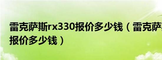 雷克萨斯rx330报价多少钱（雷克萨斯rx330报价多少钱）