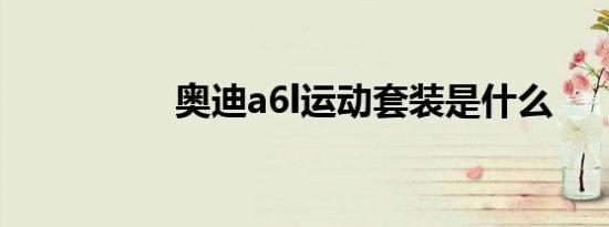 奥迪a6l运动套装是什么