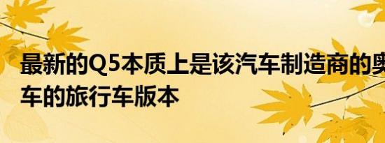 最新的Q5本质上是该汽车制造商的奥迪A4轿车的旅行车版本