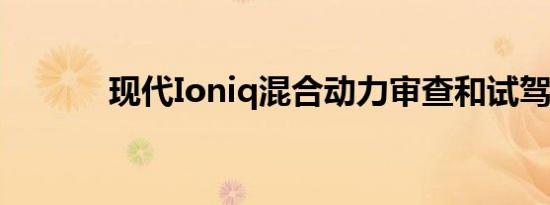 现代Ioniq混合动力审查和试驾