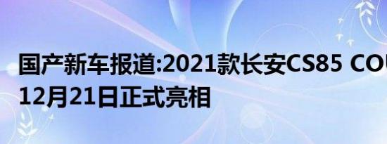 国产新车报道:2021款长安CS85 COUPE将于12月21日正式亮相