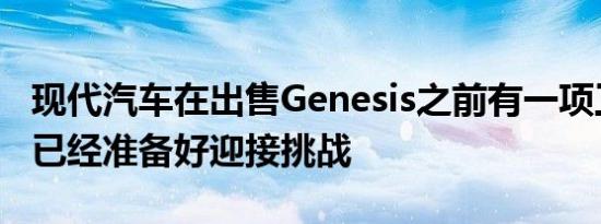 现代汽车在出售Genesis之前有一项工作并且已经准备好迎接挑战