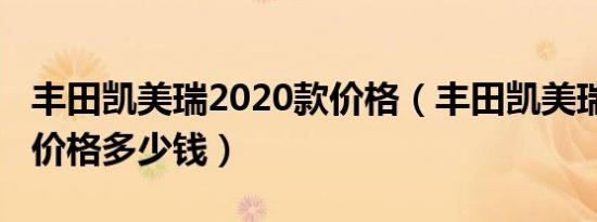 丰田凯美瑞2020款价格（丰田凯美瑞2020款价格多少钱）