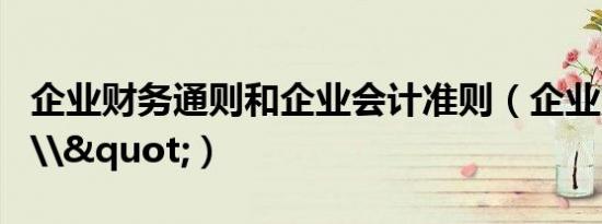 企业财务通则和企业会计准则（企业财务通则\"）