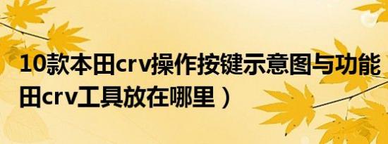 10款本田crv操作按键示意图与功能（10款本田crv工具放在哪里）