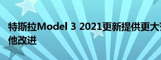 特斯拉Model 3 2021更新提供更大范围和其他改进