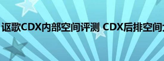 讴歌CDX内部空间评测 CDX后排空间大不大 