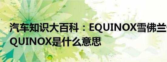 汽车知识大百科：EQUINOX雪佛兰什么车 EQUINOX是什么意思