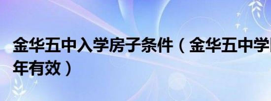 金华五中入学房子条件（金华五中学区房买几年有效）