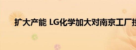 扩大产能 LG化学加大对南京工厂投资