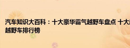 汽车知识大百科：十大豪华霸气越野车盘点 十大超级巨无霸越野车排行榜