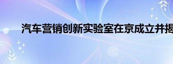 汽车营销创新实验室在京成立并揭牌