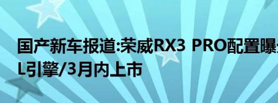 国产新车报道:荣威RX3 PRO配置曝光 搭1.6L引擎/3月内上市