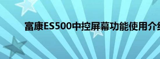 富康ES500中控屏幕功能使用介绍