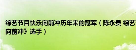 综艺节目快乐向前冲历年来的冠军（陈永贵 综艺节目《快乐向前冲》选手）