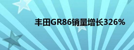 丰田GR86销量增长326%